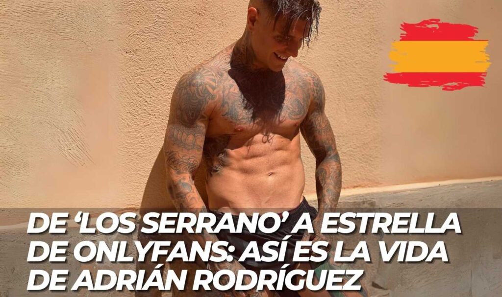 De Los Serrano a estrella de OnlyFans Asi es la vida de Adrian Rodriguez