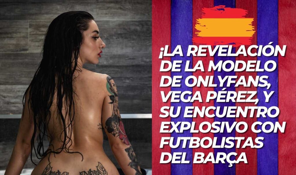 La revelacion de Vega Pérez - La estrella de OnlyFans y su encuentro explosivo con futbolistas del Barça