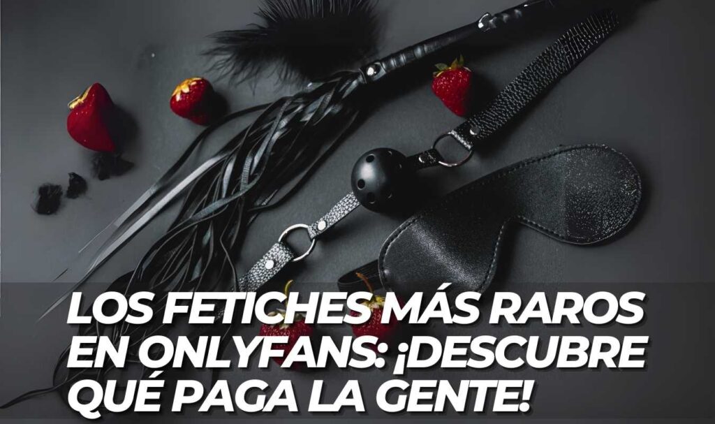 Los fetiches mas raros en OnlyFans ¡Descubre que paga la gente!